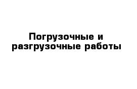 Погрузочные и разгрузочные работы